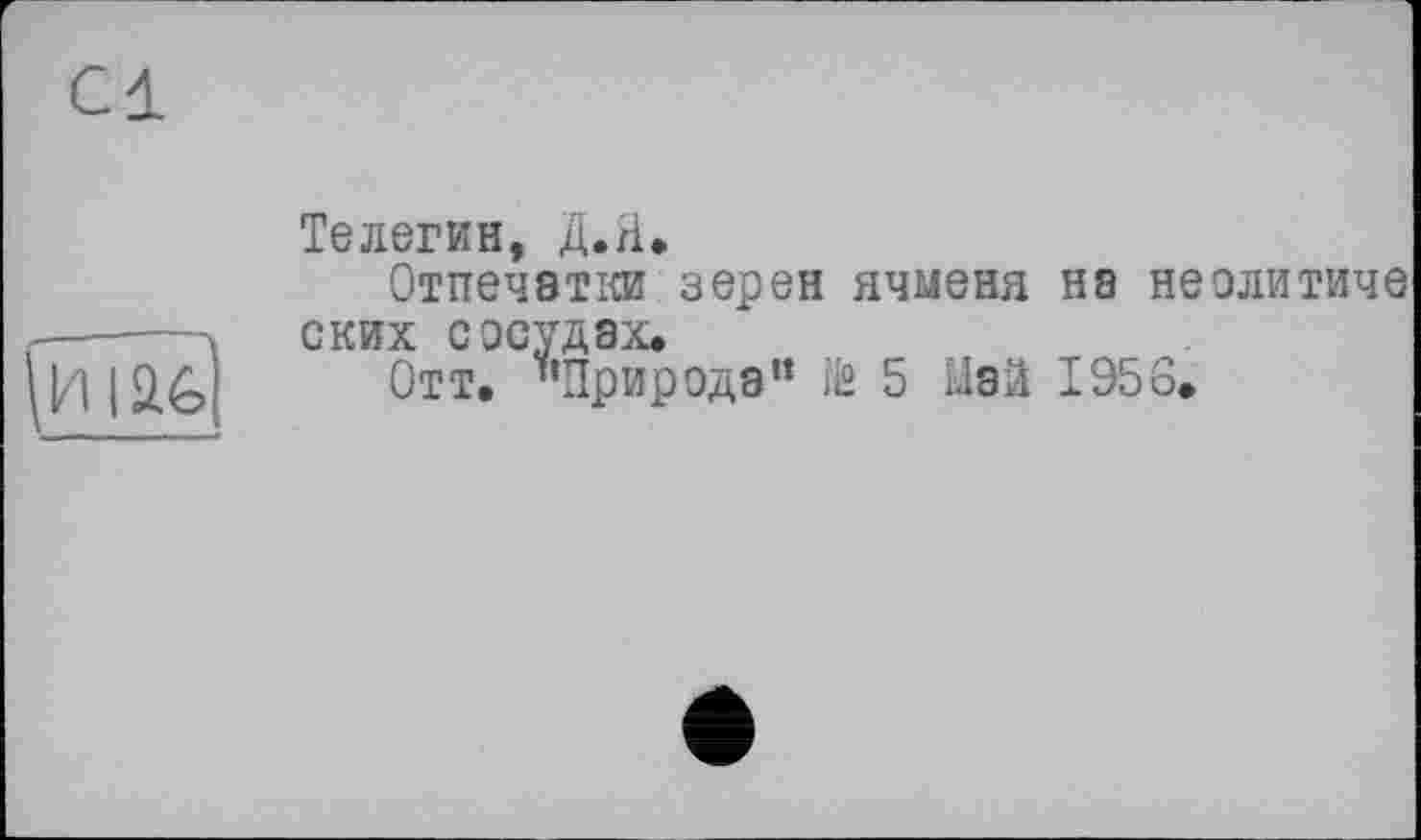 ﻿Телегин, Д.гі.
Отпечатки зерен ячменя нэ неолитиче ских сосудах.
Отт. "Природа” ІЙ 5 Май 1956.